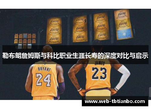 勒布朗詹姆斯与科比职业生涯长寿的深度对比与启示