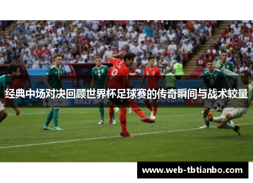 经典中场对决回顾世界杯足球赛的传奇瞬间与战术较量