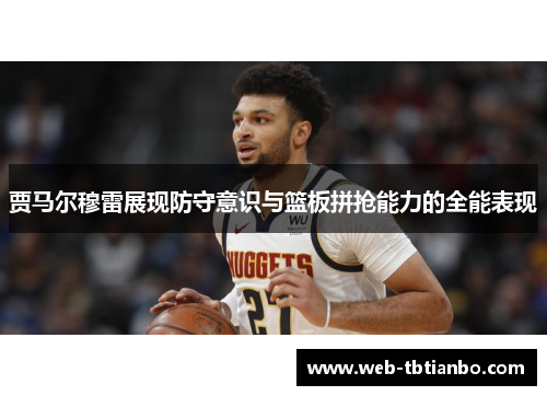 贾马尔穆雷展现防守意识与篮板拼抢能力的全能表现