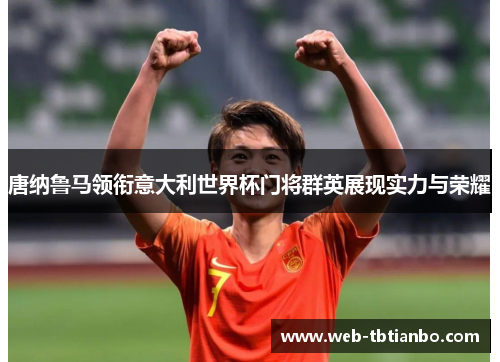 唐纳鲁马领衔意大利世界杯门将群英展现实力与荣耀