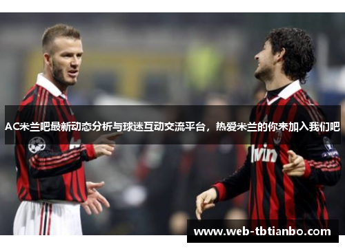 AC米兰吧最新动态分析与球迷互动交流平台，热爱米兰的你来加入我们吧