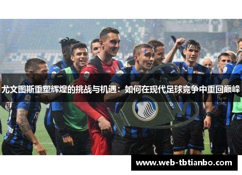 尤文图斯重塑辉煌的挑战与机遇：如何在现代足球竞争中重回巅峰