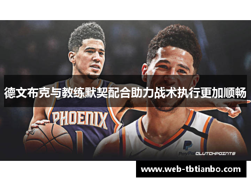 德文布克与教练默契配合助力战术执行更加顺畅