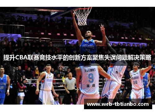 提升CBA联赛竞技水平的创新方案聚焦失误问题解决策略
