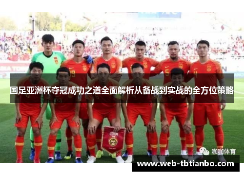 国足亚洲杯夺冠成功之道全面解析从备战到实战的全方位策略