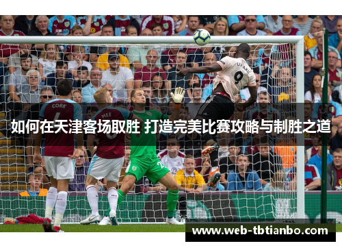 如何在天津客场取胜 打造完美比赛攻略与制胜之道