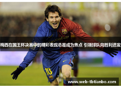 梅西在国王杯决赛中的精彩表现总是成为焦点 引领球队向胜利进发