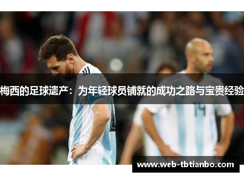梅西的足球遗产：为年轻球员铺就的成功之路与宝贵经验