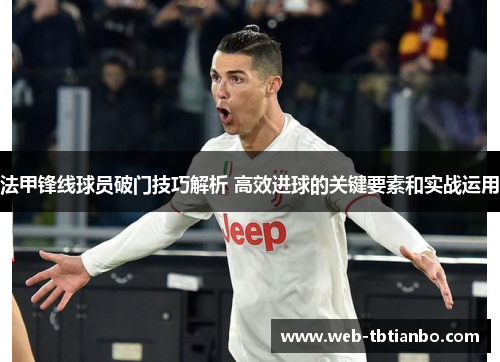 法甲锋线球员破门技巧解析 高效进球的关键要素和实战运用