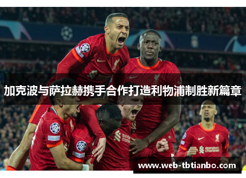 加克波与萨拉赫携手合作打造利物浦制胜新篇章