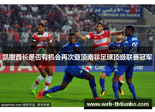 凯撒酋长是否有机会再次登顶南非足球顶级联赛冠军