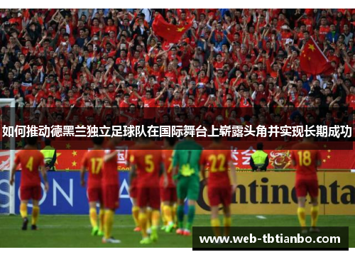 如何推动德黑兰独立足球队在国际舞台上崭露头角并实现长期成功