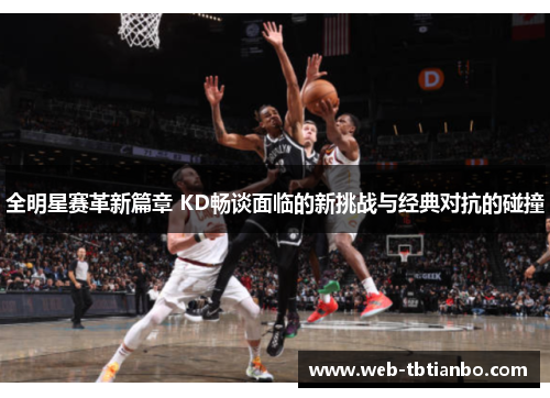 全明星赛革新篇章 KD畅谈面临的新挑战与经典对抗的碰撞
