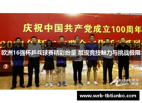 欧洲16强杯乒乓球赛精彩纷呈 展现竞技魅力与挑战极限