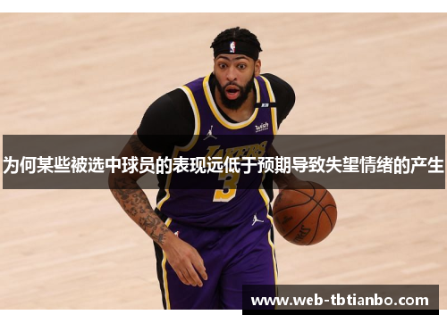 为何某些被选中球员的表现远低于预期导致失望情绪的产生