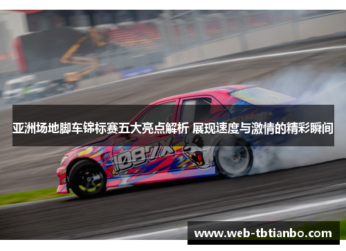 亚洲场地脚车锦标赛五大亮点解析 展现速度与激情的精彩瞬间
