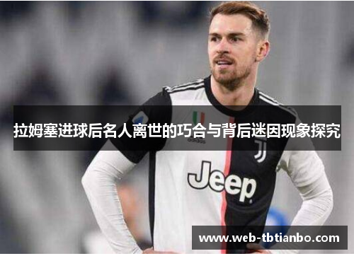 拉姆塞进球后名人离世的巧合与背后迷因现象探究