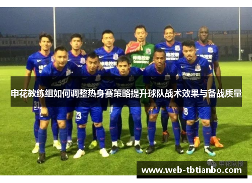 申花教练组如何调整热身赛策略提升球队战术效果与备战质量