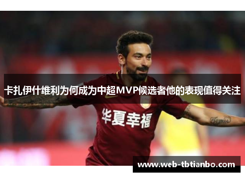 卡扎伊什维利为何成为中超MVP候选者他的表现值得关注