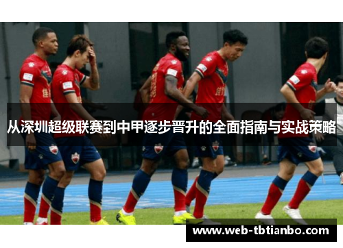 从深圳超级联赛到中甲逐步晋升的全面指南与实战策略