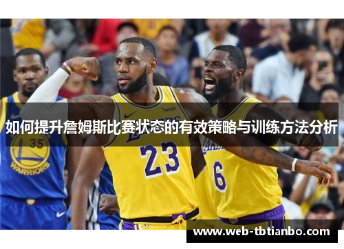 如何提升詹姆斯比赛状态的有效策略与训练方法分析