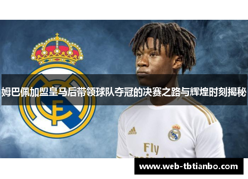 姆巴佩加盟皇马后带领球队夺冠的决赛之路与辉煌时刻揭秘