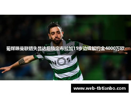 葡媒曝曼联错失昆达后锁定布拉加19岁边锋解约金4000万欧