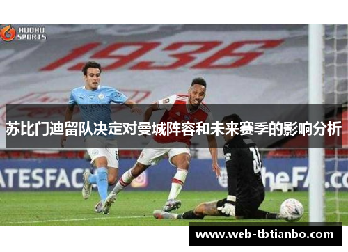 苏比门迪留队决定对曼城阵容和未来赛季的影响分析