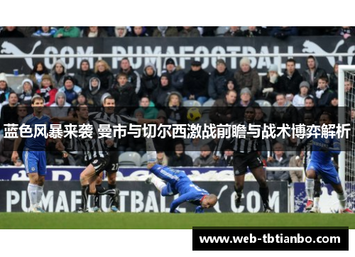蓝色风暴来袭 曼市与切尔西激战前瞻与战术博弈解析