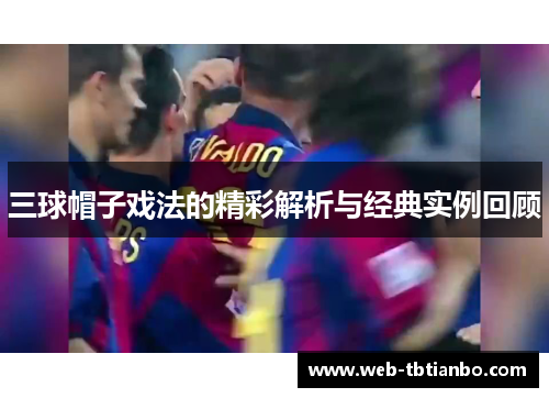 三球帽子戏法的精彩解析与经典实例回顾