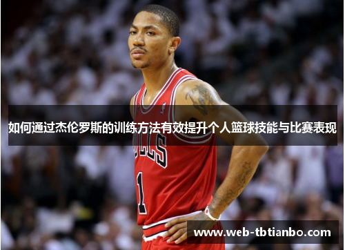 如何通过杰伦罗斯的训练方法有效提升个人篮球技能与比赛表现