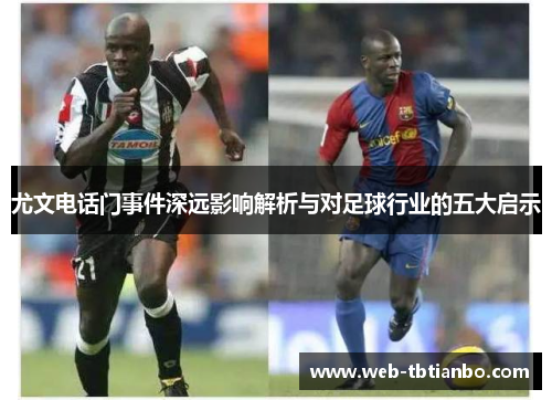 尤文电话门事件深远影响解析与对足球行业的五大启示