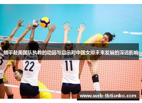 朗平赴美国队执教的动因与启示对中国女排未来发展的深远影响