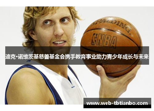 迪克·诺维茨基慈善基金会携手教育事业助力青少年成长与未来