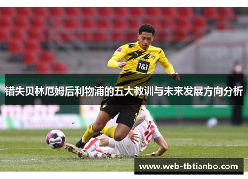 错失贝林厄姆后利物浦的五大教训与未来发展方向分析