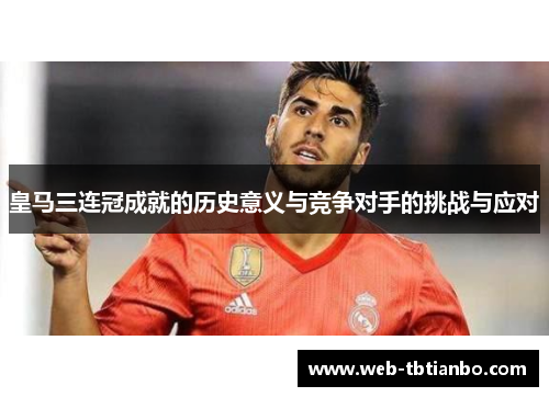 皇马三连冠成就的历史意义与竞争对手的挑战与应对