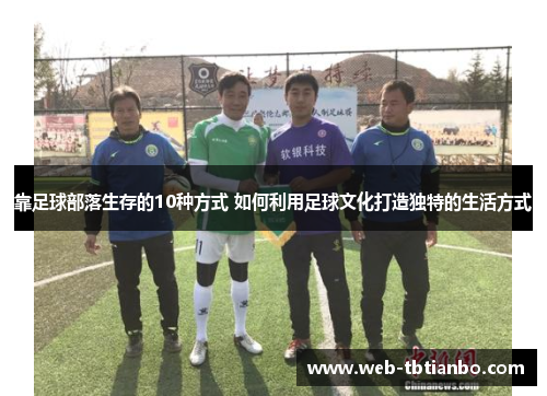 靠足球部落生存的10种方式 如何利用足球文化打造独特的生活方式