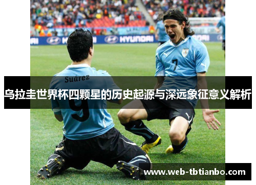 乌拉圭世界杯四颗星的历史起源与深远象征意义解析