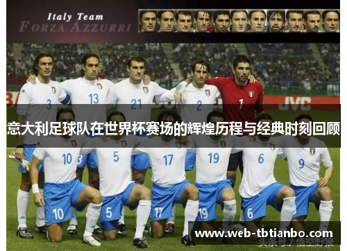 意大利足球队在世界杯赛场的辉煌历程与经典时刻回顾