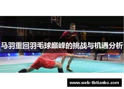 马羽重回羽毛球巅峰的挑战与机遇分析