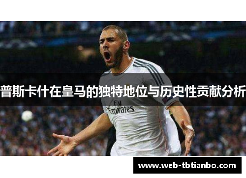 普斯卡什在皇马的独特地位与历史性贡献分析