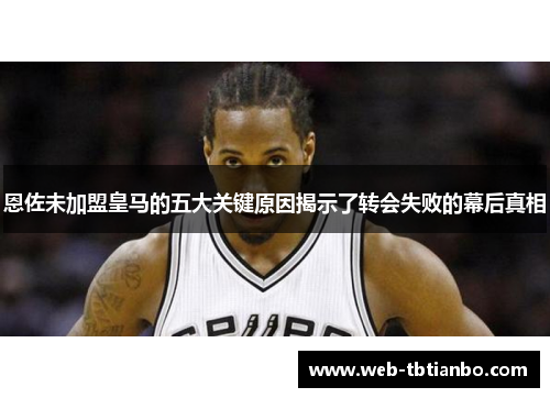 恩佐未加盟皇马的五大关键原因揭示了转会失败的幕后真相