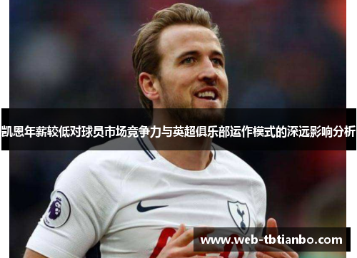 凯恩年薪较低对球员市场竞争力与英超俱乐部运作模式的深远影响分析
