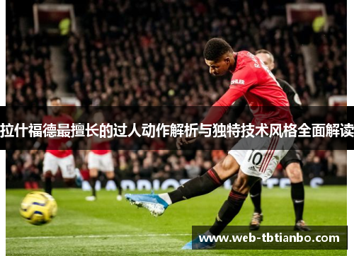 拉什福德最擅长的过人动作解析与独特技术风格全面解读
