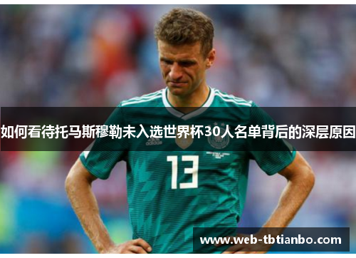 如何看待托马斯穆勒未入选世界杯30人名单背后的深层原因