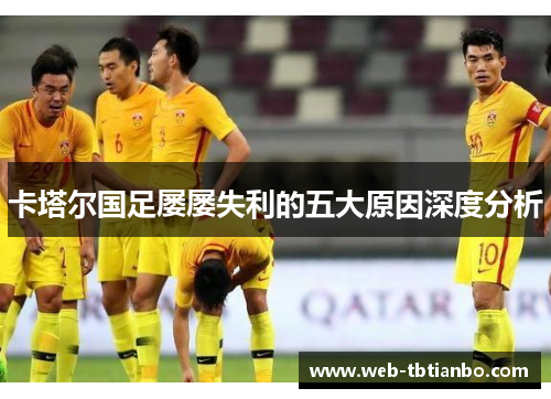 卡塔尔国足屡屡失利的五大原因深度分析