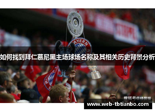 如何找到拜仁慕尼黑主场球场名称及其相关历史背景分析